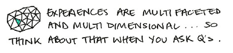 Experiences are multi-faceted and multi-dimensional ... so think about that when you ask q.s